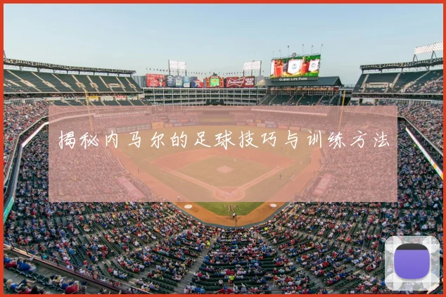 揭秘内马尔的足球技巧与训练方法