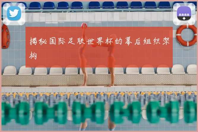 揭秘国际足联世界杯的幕后组织架构