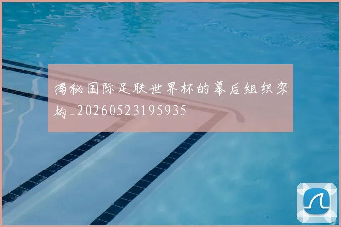 揭秘国际足联世界杯的幕后组织架构_20260523195935